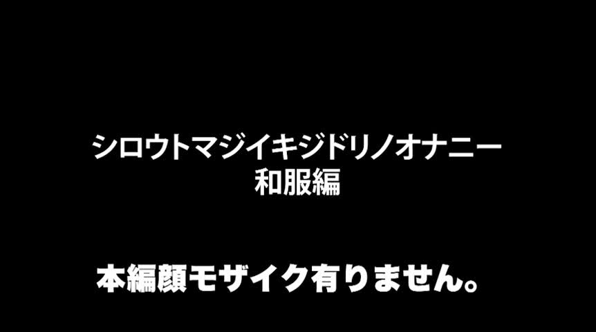 シロウトマジイキジドリノオナニー和服編
